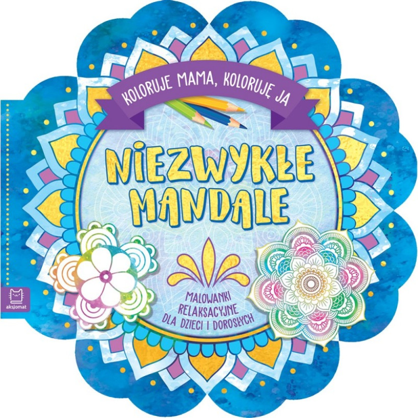 NIEZWYKŁE MANDALE. KOLORUJE MAMA, KOLORUJĘ JA. MALOWANKI RELAKSACYJNE DLA DZIECI I DOROSŁYCH